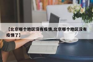 【北京哪个地区没有疫情,北京哪个地区没有疫情了】