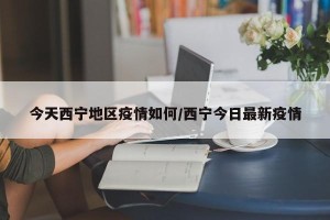 今天西宁地区疫情如何/西宁今日最新疫情