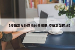 【疫情高发地区指的是哪里,疫情高发区域】