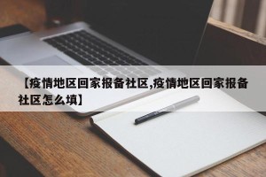 【疫情地区回家报备社区,疫情地区回家报备社区怎么填】