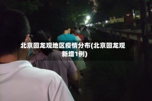 北京回龙观地区疫情分布(北京回龙观新增1例)