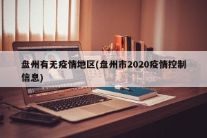 盘州有无疫情地区(盘州市2020疫情控制信息)