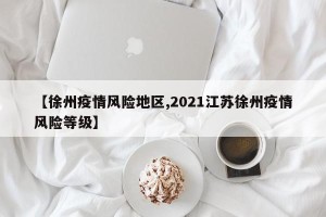【徐州疫情风险地区,2021江苏徐州疫情风险等级】