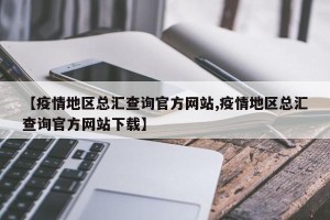 【疫情地区总汇查询官方网站,疫情地区总汇查询官方网站下载】