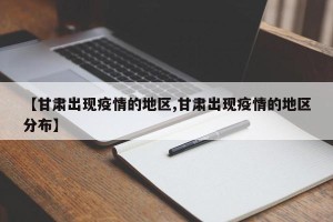 【甘肃出现疫情的地区,甘肃出现疫情的地区分布】