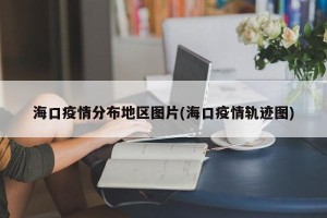 海口疫情分布地区图片(海口疫情轨迹图)