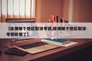 【疫情哪个地区取消考研,疫情哪个地区取消考研政策了】