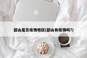 韶山是否疫情地区(韶山有疫情吗?)