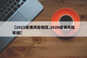 【2021疫情风险地区,2020疫情风险等级】