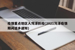 疫情重点地区入菏泽防疫(2021菏泽疫情期间返乡通知)