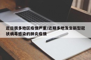 近日很多地区疫情严重/近期多地发生新型冠状病毒感染的肺炎疫情