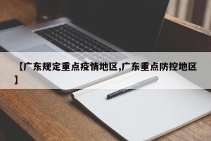 【广东规定重点疫情地区,广东重点防控地区】