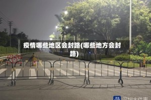 疫情哪些地区会封路(哪些地方会封路)