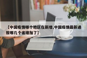 【中国疫情哪个地区在新增,中国疫情最新通报哪几个省增加了】