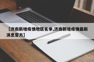 【济南新增疫情地区名单,济南新增疫情最新消息官方】