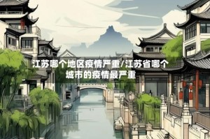江苏哪个地区疫情严重/江苏省哪个城市的疫情最严重