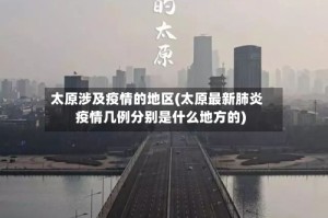 太原涉及疫情的地区(太原最新肺炎疫情几例分别是什么地方的)
