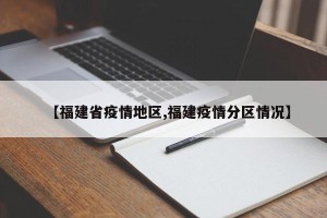 【福建省疫情地区,福建疫情分区情况】