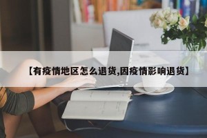 【有疫情地区怎么退货,因疫情影响退货】
