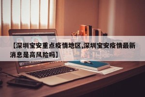 【深圳宝安重点疫情地区,深圳宝安疫情最新消息是高风险吗】