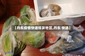 【丹东疫情快递停发地区,丹东 快递】