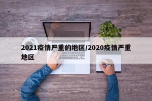 2021疫情严重的地区/2020疫情严重地区
