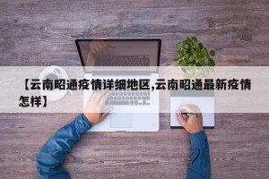 【云南昭通疫情详细地区,云南昭通最新疫情怎样】
