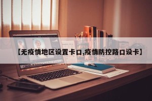 【无疫情地区设置卡口,疫情防控路口设卡】