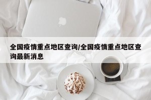 全国疫情重点地区查询/全国疫情重点地区查询最新消息