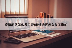 疫情地区怎么发工资/疫情地区怎么发工资的