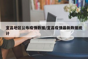 宜昌地区公布疫情数据/宜昌疫情最新数据统计