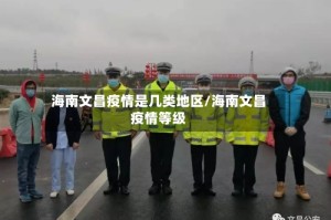 海南文昌疫情是几类地区/海南文昌疫情等级