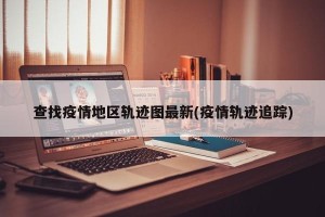 查找疫情地区轨迹图最新(疫情轨迹追踪)