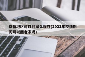 疫情地区可以回家么现在(2021年疫情期间可以回老家吗)