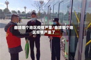 曲靖哪个地区疫情严重/曲靖哪个地区疫情严重了