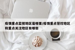 疫情重点监视地区是哪里/疫情重点管控地区和重点关注地区有哪些