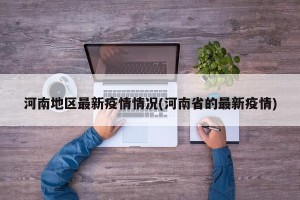 河南地区最新疫情情况(河南省的最新疫情)