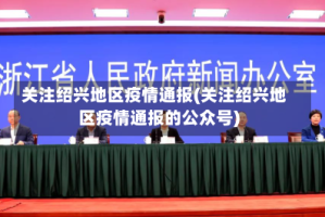 关注绍兴地区疫情通报(关注绍兴地区疫情通报的公众号)