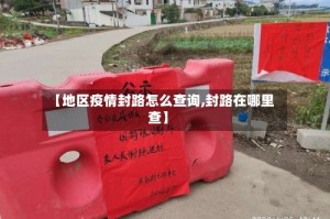 【地区疫情封路怎么查询,封路在哪里查】