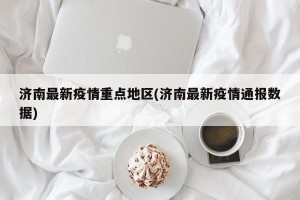 济南最新疫情重点地区(济南最新疫情通报数据)