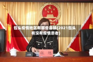 包头疫情地区有哪些县镇(2021包头有没有疫情患者)