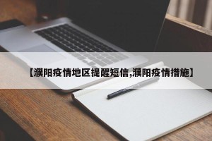 【濮阳疫情地区提醒短信,濮阳疫情措施】