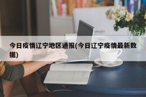 今日疫情辽宁地区通报(今日辽宁疫情最新数据)