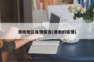 渭南地区疫情报告(渭南的疫情)