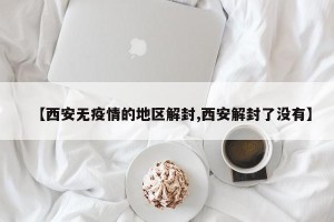 【西安无疫情的地区解封,西安解封了没有】