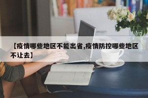 【疫情哪些地区不能出省,疫情防控哪些地区不让去】