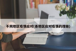 不同地区疫情应对(各地区应对疫情的措施)