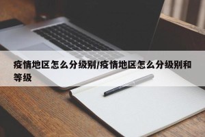 疫情地区怎么分级别/疫情地区怎么分级别和等级