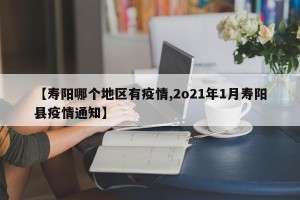 【寿阳哪个地区有疫情,2o21年1月寿阳县疫情通知】