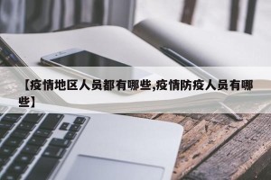 【疫情地区人员都有哪些,疫情防疫人员有哪些】